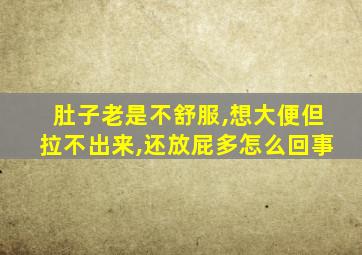 肚子老是不舒服,想大便但拉不出来,还放屁多怎么回事