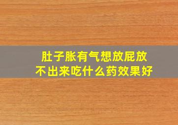 肚子胀有气想放屁放不出来吃什么药效果好