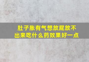 肚子胀有气想放屁放不出来吃什么药效果好一点