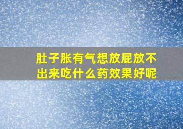 肚子胀有气想放屁放不出来吃什么药效果好呢