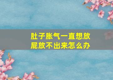 肚子胀气一直想放屁放不出来怎么办