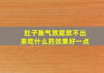 肚子胀气放屁放不出来吃什么药效果好一点