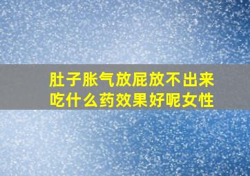 肚子胀气放屁放不出来吃什么药效果好呢女性