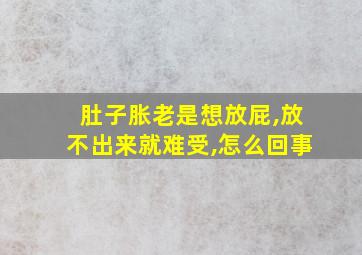 肚子胀老是想放屁,放不出来就难受,怎么回事