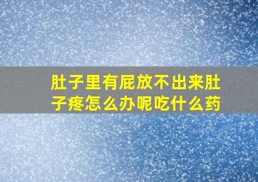 肚子里有屁放不出来肚子疼怎么办呢吃什么药