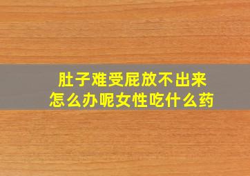 肚子难受屁放不出来怎么办呢女性吃什么药