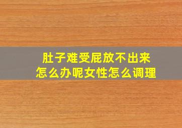 肚子难受屁放不出来怎么办呢女性怎么调理