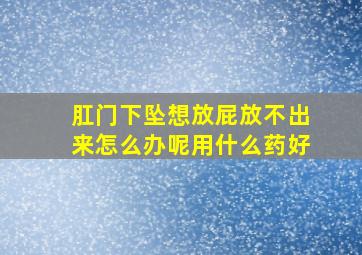 肛门下坠想放屁放不出来怎么办呢用什么药好