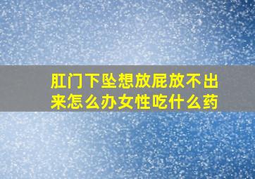 肛门下坠想放屁放不出来怎么办女性吃什么药