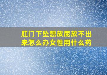 肛门下坠想放屁放不出来怎么办女性用什么药