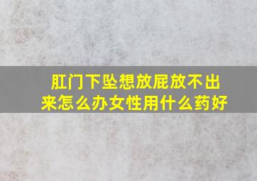 肛门下坠想放屁放不出来怎么办女性用什么药好