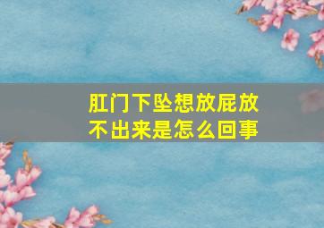 肛门下坠想放屁放不出来是怎么回事