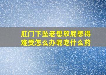 肛门下坠老想放屁憋得难受怎么办呢吃什么药