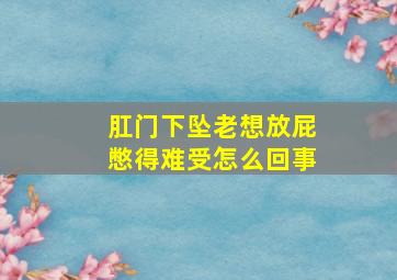 肛门下坠老想放屁憋得难受怎么回事