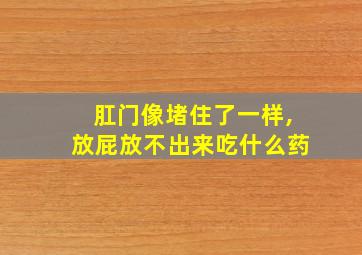 肛门像堵住了一样,放屁放不出来吃什么药