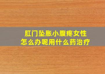 肛门坠胀小腹疼女性怎么办呢用什么药治疗