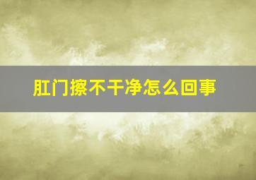 肛门擦不干净怎么回事