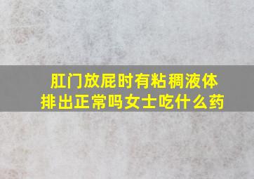 肛门放屁时有粘稠液体排出正常吗女士吃什么药