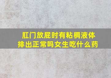 肛门放屁时有粘稠液体排出正常吗女生吃什么药