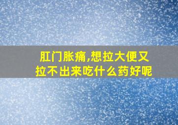 肛门胀痛,想拉大便又拉不出来吃什么药好呢