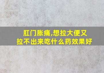 肛门胀痛,想拉大便又拉不出来吃什么药效果好