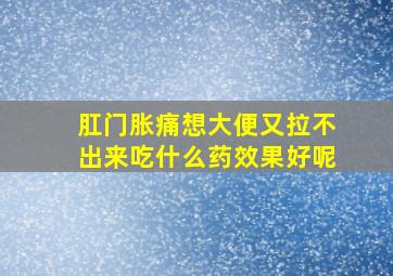 肛门胀痛想大便又拉不出来吃什么药效果好呢