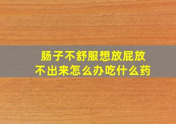 肠子不舒服想放屁放不出来怎么办吃什么药