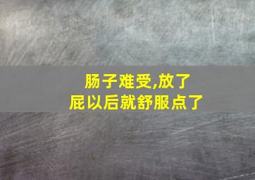 肠子难受,放了屁以后就舒服点了