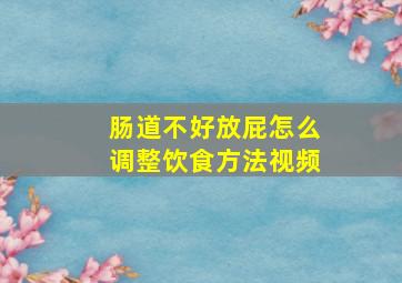 肠道不好放屁怎么调整饮食方法视频