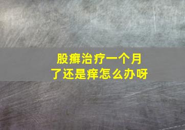 股癣治疗一个月了还是痒怎么办呀