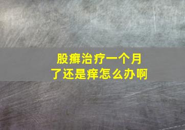 股癣治疗一个月了还是痒怎么办啊