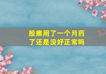 股癣用了一个月药了还是没好正常吗