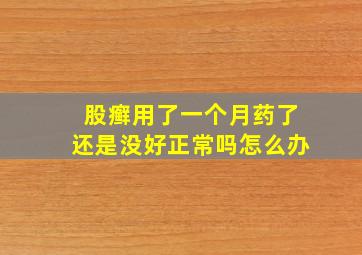 股癣用了一个月药了还是没好正常吗怎么办