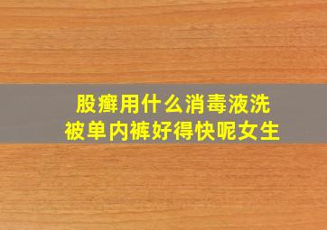 股癣用什么消毒液洗被单内裤好得快呢女生