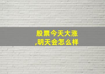 股票今天大涨,明天会怎么样