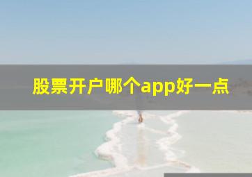 股票开户哪个app好一点