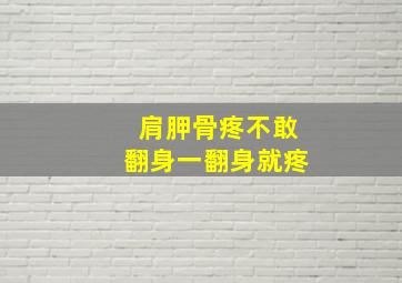 肩胛骨疼不敢翻身一翻身就疼