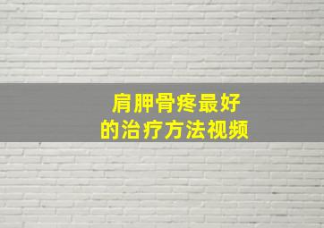 肩胛骨疼最好的治疗方法视频