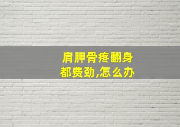 肩胛骨疼翻身都费劲,怎么办