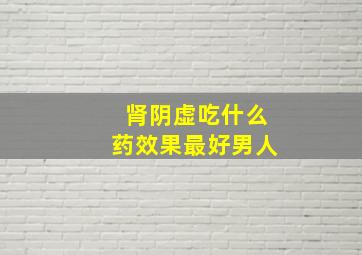 肾阴虚吃什么药效果最好男人