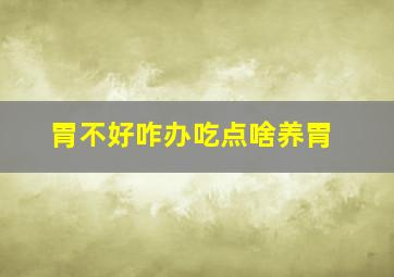 胃不好咋办吃点啥养胃