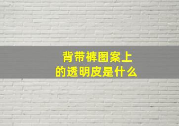 背带裤图案上的透明皮是什么