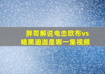 胖哥解说电击欧布vs暗黑迪迦是哪一集视频