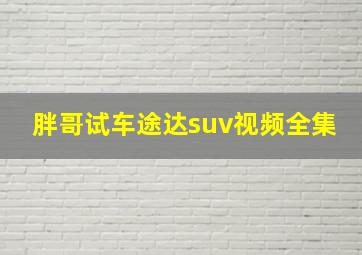 胖哥试车途达suv视频全集