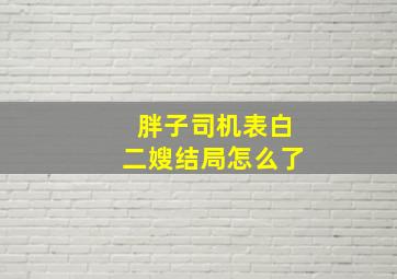 胖子司机表白二嫂结局怎么了