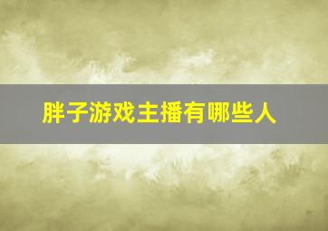 胖子游戏主播有哪些人