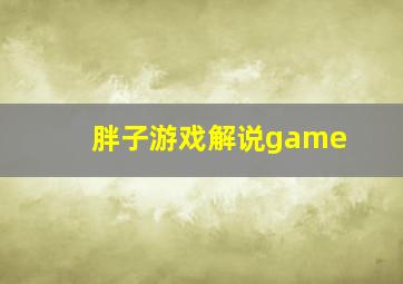 胖子游戏解说game