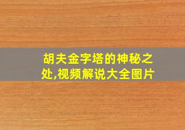 胡夫金字塔的神秘之处,视频解说大全图片