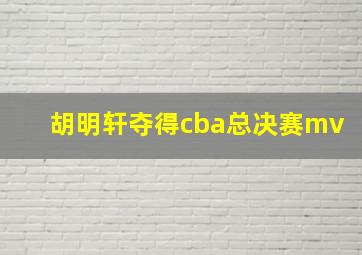 胡明轩夺得cba总决赛mv