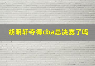 胡明轩夺得cba总决赛了吗